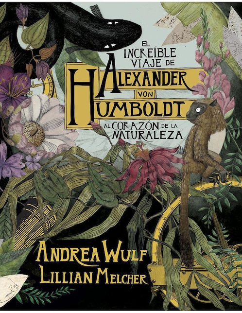 El increíble viaje de Alexander von Humboldt al corazón de la naturaleza, Andrea Wulf / Lilian Melcher