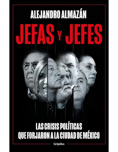 Jefas y jefes Las crisis políticas que forjaron a la ciudad de México de Alejandro Almazan