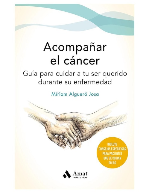 Acompañar el cáncer. Guía para cuidar a tu ser querido de Miriam Algueró
