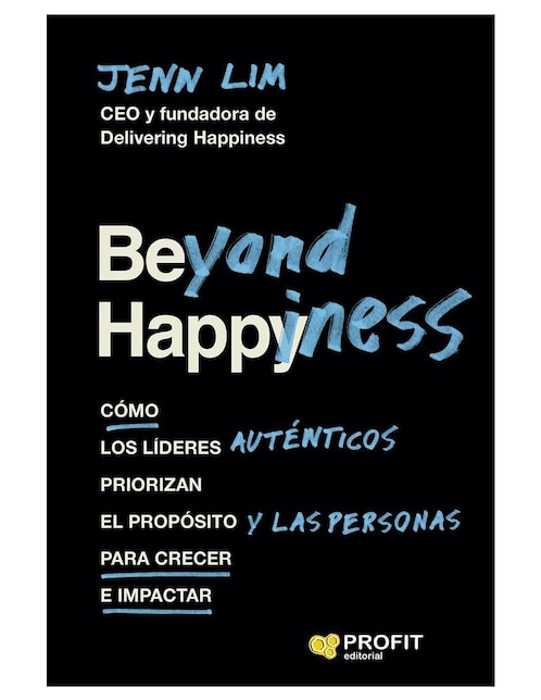 Beyond Happiness: Cómo los líderes auténticos priorizan el propósito y las personas para crecer e impactar de Jenn Lim
