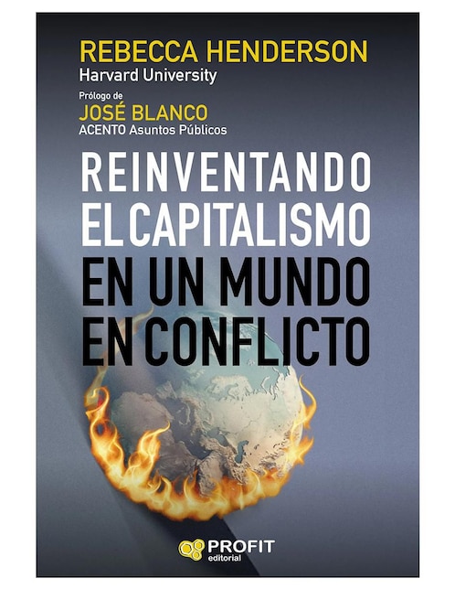Reinventando el Capitalismo en un mundo en conflicto de Rebecca Henderson