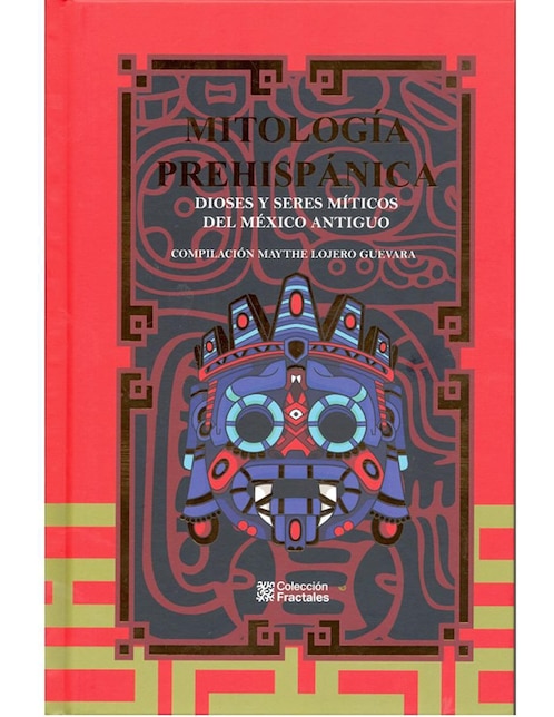 Libro Mitología prehispánica. dioses y seres míticos del mexico antiguo de Maythe Lojero Guevara