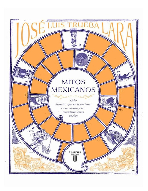Libro Mitos Mexicanos: Ocho historias que no te contaron en la escuela y nos inventaron como nación de José Luis Trueba Lara