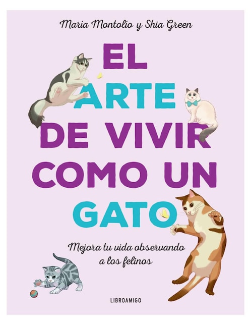 Libro El Arte de Vivir Como Un Gato: Mejora tu vida observando a los felinos de María Montolío / Shia Green