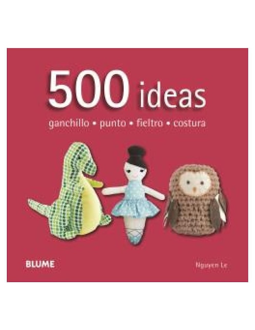 BLUME Libro 500 Ideas. Ganchillo, Punto, Fieltro y Costura de Le Nguyen