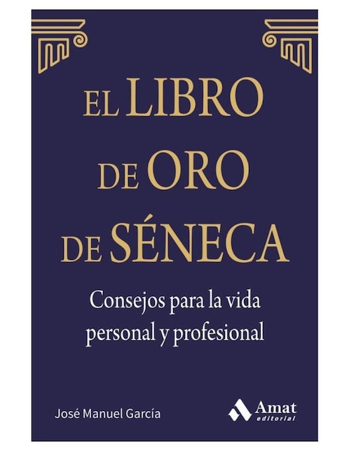 Libro de Oro de Seneca. Consejos Vida Personal y Profesional de Jose Manuel Garcia