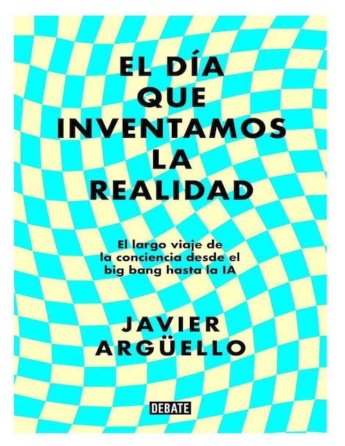 Libro El Día Que Inventamos La Realidad de Javier Arguello