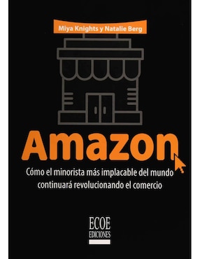 Amazon: Cómo El Minorista Más Implacable Del Mundo Continuará Revolucionando El Comercio