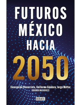 Libro Futuros Mexico Hacia 2050 de Olavarrieta, Concepcion/ Gandara, Guillermo/ Mattar Jorge, (Coords)