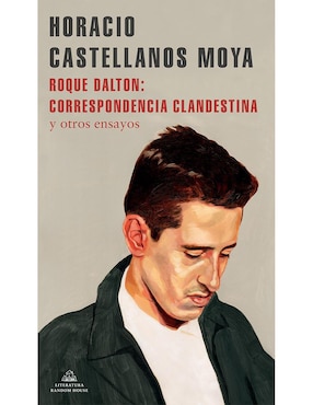 Roque Dalton: Correspondencia Clandestina Y Otros Ensayos, Horacio Castellanos Moya