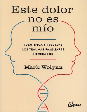 Este Dolor No Es Mío. Identifica Y Resuelve Los Traumas Familiares Heredados De Wolynn Mark