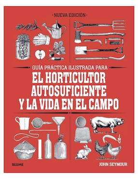 Guía Práctica Ilustrada Para El Horticultor Autosuficiente Y La Vida En El Campo De John Seymour