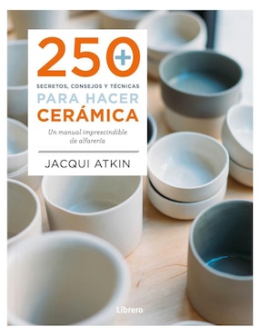 250 Secretos, Consejos Y Técnicas Para Hacer Cerámica De Jacqui Atkin