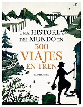 Una Historia Del Mundo En 500 Viajes En Tren De Sarah Baxter