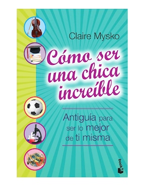 Libro Cómo ser una chica increíble de Claire Mysko