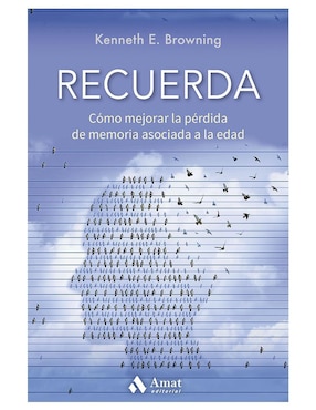 Recuerda. Cómo Mejorar La Pérdida De Memoria Asociada A La Edad De Kenneth E. Browning