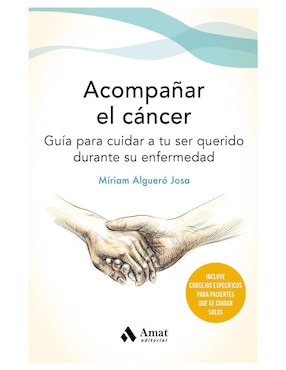 Acompañar El Cáncer. Guía Para Cuidar A Tu Ser Querido De Miriam Algueró