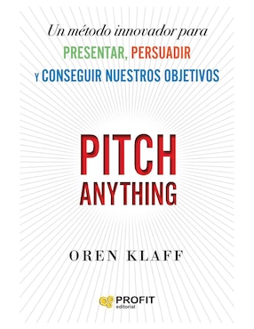 Pitch Anything: Un Método Innovador Para Presentar, Persuadir Y Conseguir Tus Objetivos De Oren Klaff