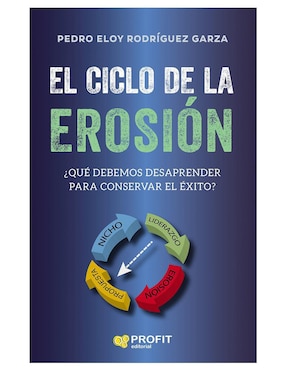 El Ciclo De La Erosión: ¿Qúe Debemos Desaprender Para Conservar El éxito? De Pedro Eloy Rodríguez Garza