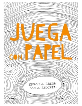 Juega con Papel: Enrolla, Rasga, Dobla, Recorta de Lydia Crook