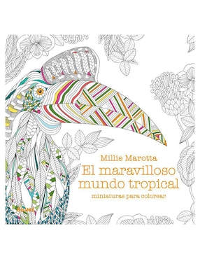 El Maravilloso Mundo Tropical: Miniaturas Para Colorear De Millie Marotta