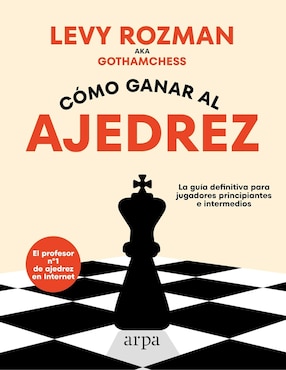 Cómo Ganar Al Ajedrez: La Guía Definitiva Para Jugadores Principiantes E Intermedios De Levy Rozman