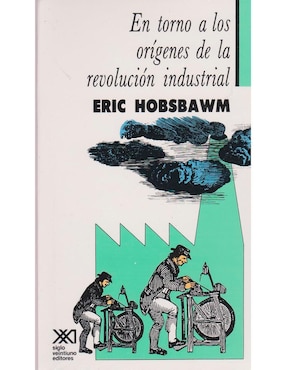 En Torno A Los Orígenes De La Revolución Industrial De Eric Hobsbawm