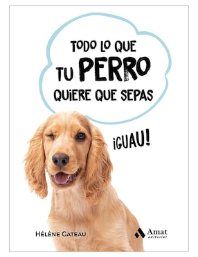 Todo Lo Que Tu Perro Quiere Que Sepas De Hélène Gateau