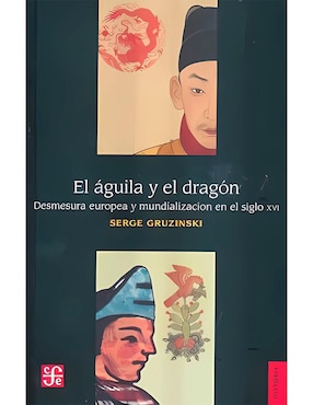 El águila Y El Dragón. Desmesura Europea Y Mundialización En El Siglo XVI De Serge Gruzinski