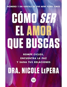 Cómo Ser El Amor Que Buscas De Dra. Nicole Dr. LePera