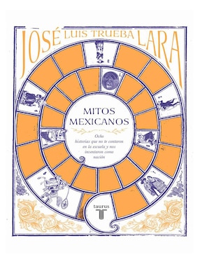 Libro Mitos Mexicanos: Ocho historias que no te contaron en la escuela y nos inventaron como nación de José Luis Trueba Lara