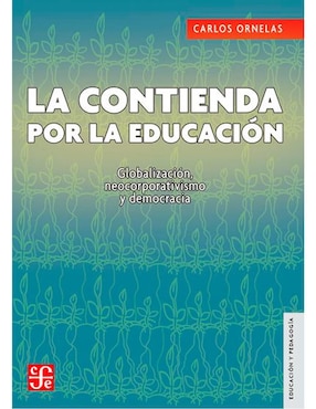 La Contienda Por La Educación. Globalización, Neocorporativismo Y Democracia De Carlos Ornelas