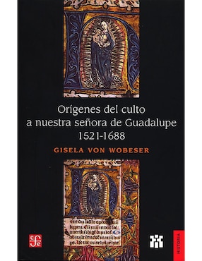 Orígenes Del Culto A Nuestra Señora De Guadalupe 1521-1688 De Gisela Von Wobeser