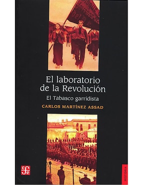 El Laboratorio De La Revolución. El Tabasco Garridista De Carlos Martínez Assad