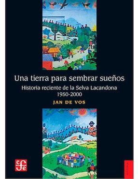 Una Tierra Para Sembrar Sueños. Historia Reciente De La Selva Lacandona, 1950-2000 De Jan De Vos