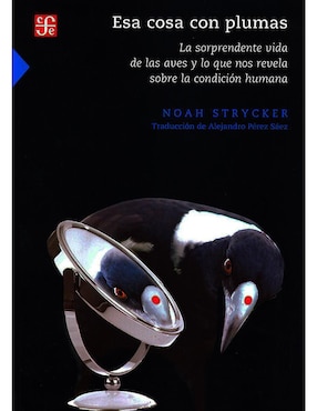 Esa Cosa Con Plumas. La Sorprendente Vida De Las Aves Y Lo Que Nos Revela Sobre La Condición Humana De Noah Strycker