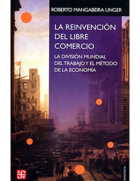 La Reinvencion Del Libre Comercio. La Division Mundial Del Trabajo Y El Metodo De La Economía De Roberto Mangabeira Unger