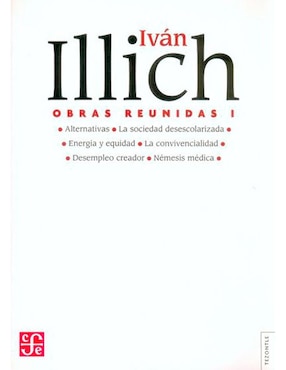 Obras Reunidas I Alternativas La Sociedad Desescolarizada Energía Y Equidad La Convivencialidad Desempleo Creador Némesis Medica De Ivan Illich