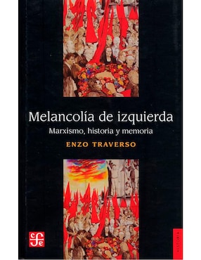 Melancolía De Izquierda: Marxismo Historia Y Memoria De Enzo Traverso