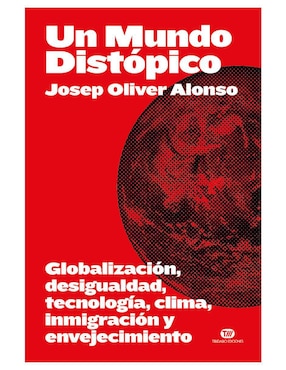 Un Mundo Distópico: Globalización, Desigualdad, Tecnología, Clima, Inmigración Y Envejecimiento De Josep Oliver Alonso