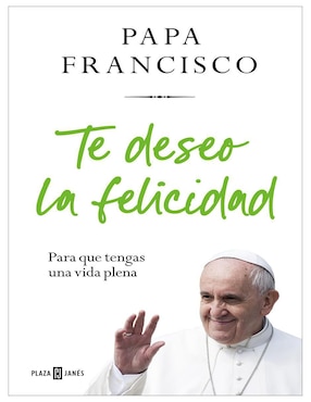Libro Te Deseo La Felicidad Para Que Tengas Una Vida Plena Autor Papa Francisco de Papa Francisco