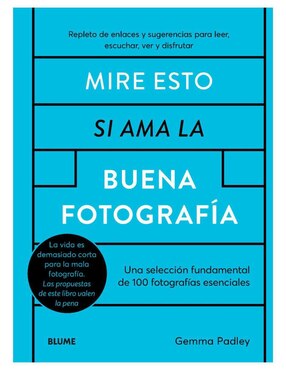 Libro Mire esto si ama la buena fotografía - 100 fotografías esenciales de Gemma Padley