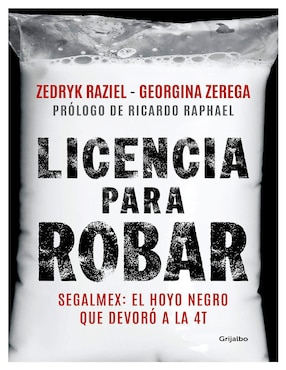 Libro Licencia Para Robar Segalmex: El Hoyo Negro que Devoró a la 4T de Zedryk Raziel/Georgina Zerega