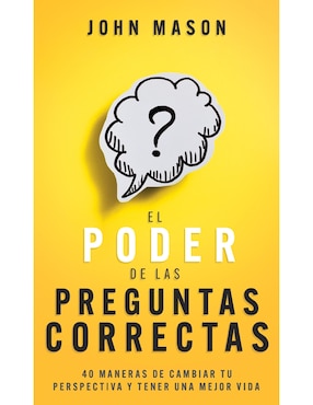 Libro El Poder de Las Preguntas Correctas. 40 Maneras de Cambiar Tu Perspectiva y Tener Una Mejor Vida de John Mason
