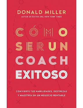 Libro Cómo Ser Un Coach Exitoso. Convierte Tus Habilidades, Destrezas y Maestría en Un Negocio Rentable de Donald Miller