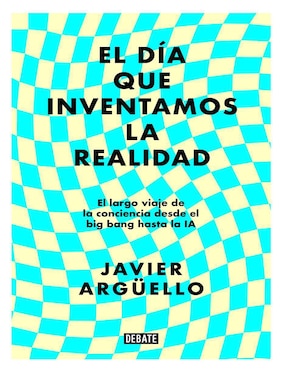 Libro El Día Que Inventamos La Realidad de Javier Arguello