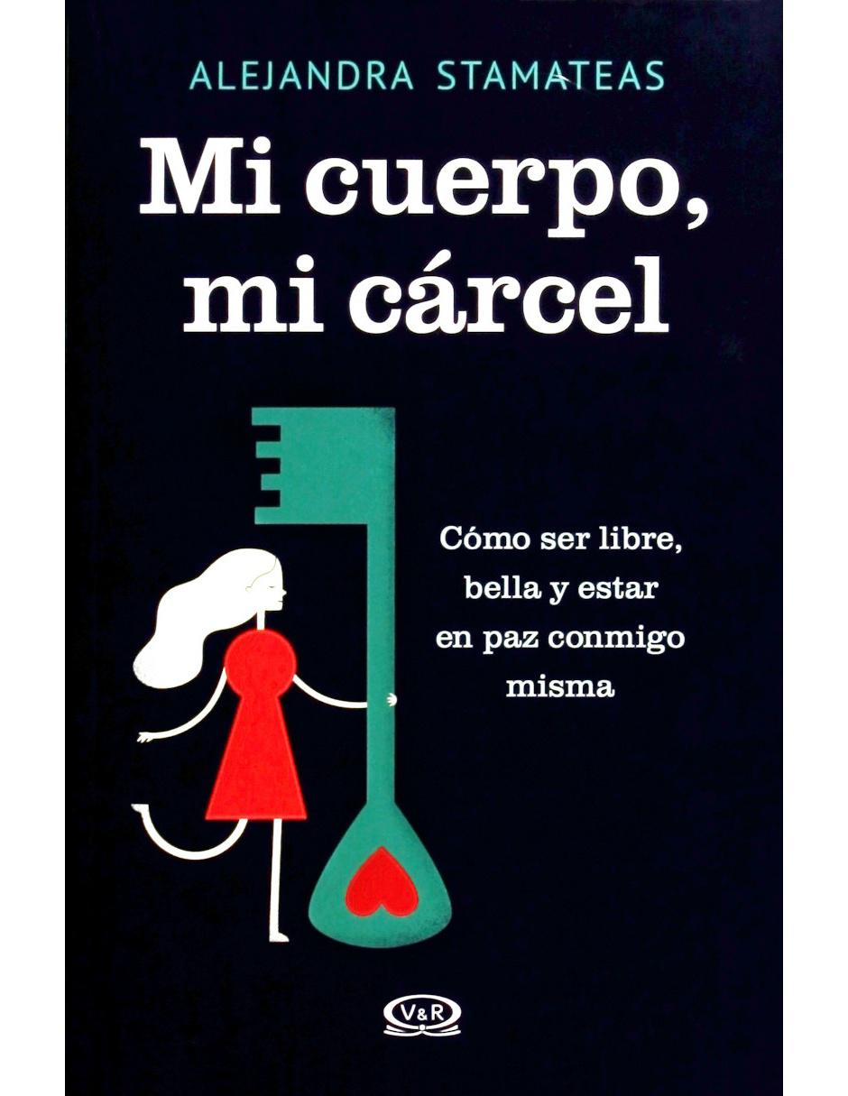 Mi Cuerpo, Mi Cárcel: Cómo Ser Libre, Bella y Estar en Paz Conmigo Misma