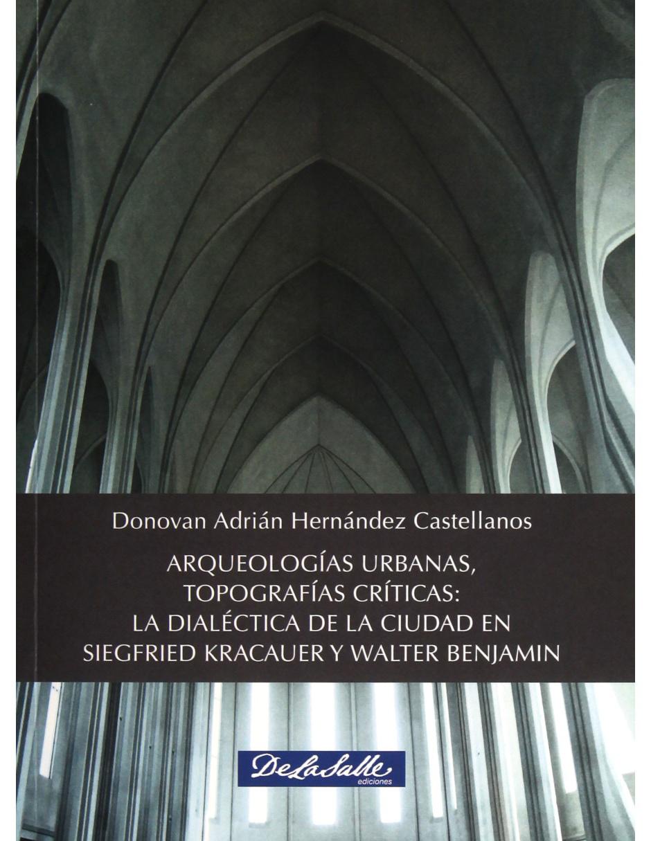 Libro Arqueologías Urbanas, Topografías Críticas: La Dialéctica De La Ciudad En Siegfried Kracauer Y Walter Benjamin