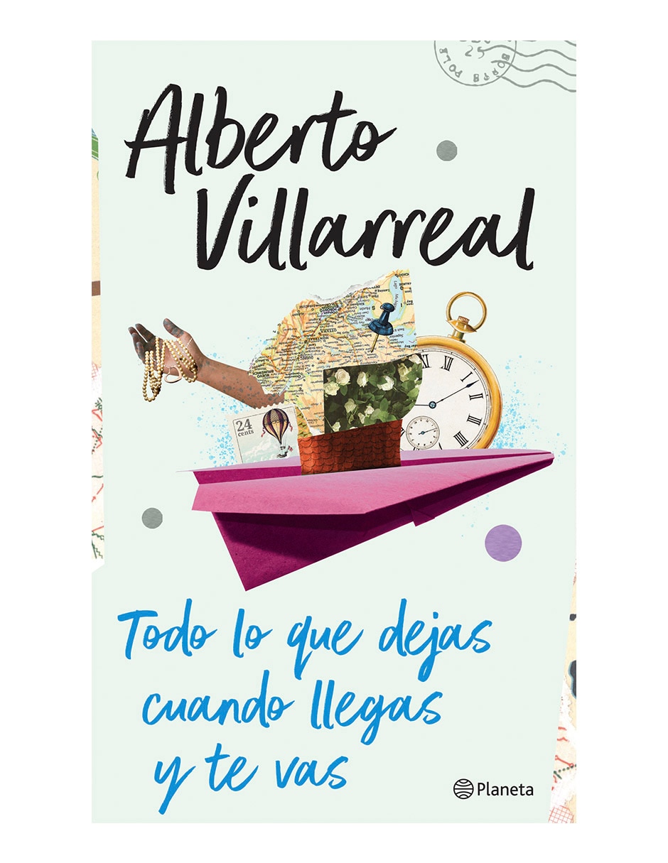 Libro Todo lo que dejas cuando llegas y te vas de Alberto Villarreal