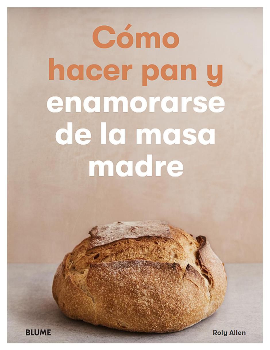 Libro Cómo hacer pan y enamorarse de la masa madre de Roly Allen